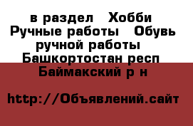  в раздел : Хобби. Ручные работы » Обувь ручной работы . Башкортостан респ.,Баймакский р-н